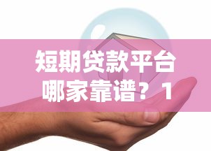 短期贷款平台哪家靠谱?10分钟教你选对正规渠道 短期贷款平台哪家靠谱?10分钟教你选对正规渠道