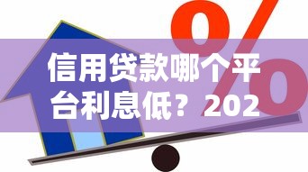 信用贷款哪个平台利息低?2023最新低息攻略 信用贷款哪个平台利息低?2023最新低息攻略