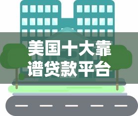 美国十大靠谱贷款平台推荐及申请攻略 美国十大靠谱贷款平台推荐及申请攻略