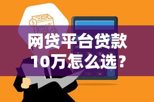 网贷平台贷款10万怎么选?这5个靠谱渠道快速到账 网贷平台贷款10万怎么选?这5个靠谱渠道快速到账