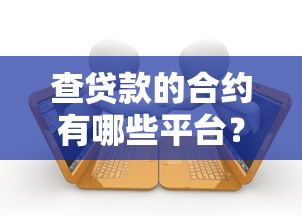 查贷款的合约有哪些平台?这10个正规渠道别错过! 查贷款的合约有哪些平台?这10个正规渠道别错过!