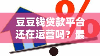 豆豆钱贷款平台还在运营吗?最新情况解析 豆豆钱贷款平台还在运营吗?最新情况解析