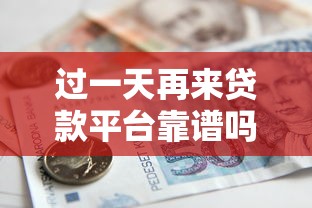 过一天再来贷款平台靠谱吗?解析快速借款的注意事项 过一天再来贷款平台靠谱吗?解析快速借款的注意事项