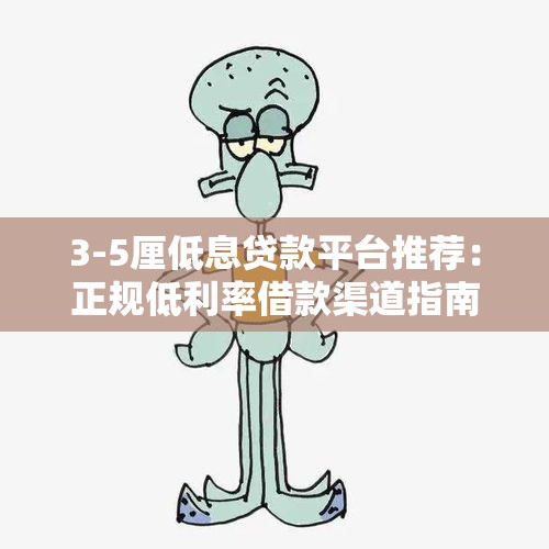 3-5厘低息贷款平台推荐：正规低利率借款渠道指南