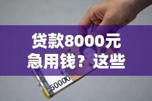 贷款8000元急用钱？这些正规平台快速到账且靠谱