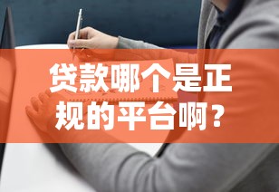 贷款哪个是正规的平台啊?2023年权威推荐及避坑指南 贷款哪个是正规的平台啊?2023年权威推荐及避坑指南