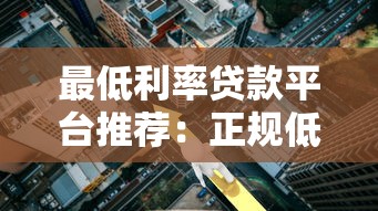 最低利率贷款平台推荐:正规低息渠道盘点 最低利率贷款平台推荐:正规低息渠道盘点