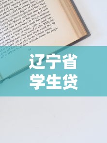 辽宁省学生贷款平台官网申请指南:条件、流程、还款全解析 辽宁省学生贷款平台官网申请指南:条件、流程、还款全解析