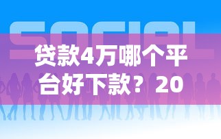 贷款4万哪个平台好下款？2023最新靠谱推荐