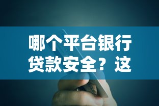 哪个平台银行贷款安全?这10家银行靠谱选择指南 哪个平台银行贷款安全?这10家银行靠谱选择指南