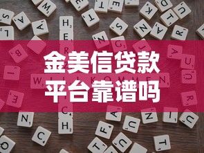 金美信贷款平台靠谱吗?真实评测+避坑指南 金美信贷款平台靠谱吗?真实评测+避坑指南