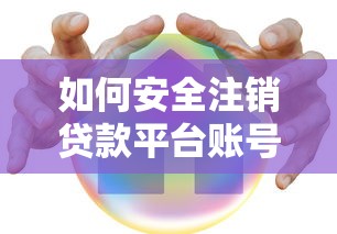 如何安全注销贷款平台账号？这5个步骤必须掌握