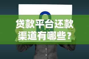 贷款平台还款渠道有哪些?如何确保资金安全 贷款平台还款渠道有哪些?如何确保资金安全