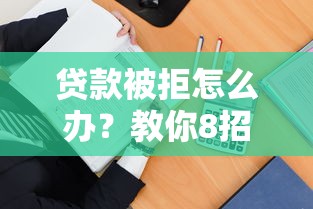 贷款被拒怎么办?教你8招解决平台不放款难题 贷款被拒怎么办?教你8招解决平台不放款难题
