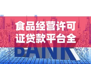 食品经营许可证贷款平台全解析:快速申请低利率攻略 食品经营许可证贷款平台全解析:快速申请低利率攻略