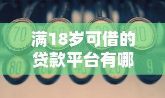 满18岁可借的贷款平台有哪些?精选低门槛正规渠道推荐 满18岁可借的贷款平台有哪些?精选低门槛正规渠道推荐
