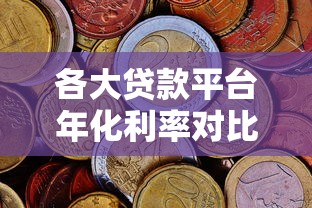 各大贷款平台年化利率对比及避坑指南 各大贷款平台年化利率对比及避坑指南