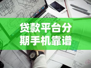 贷款平台分期手机靠谱吗?详解使用注意事项与避坑指南 贷款平台分期手机靠谱吗?详解使用注意事项与避坑指南
