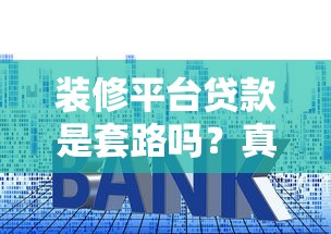 装修平台贷款是套路吗?真实利率+避坑指南解析 装修平台贷款是套路吗?真实利率+避坑指南解析