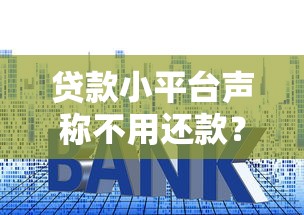 贷款小平台声称不用还款？揭秘背后套路与风险
