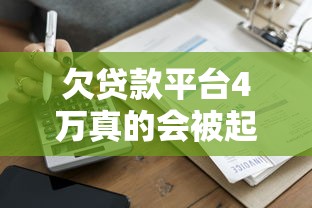欠贷款平台4万真的会被起诉吗？贷款逾期的法律风险解析
