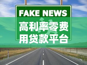 高利率零费用贷款平台:如何避坑选对靠谱渠道? 高利率零费用贷款平台:如何避坑选对靠谱渠道?