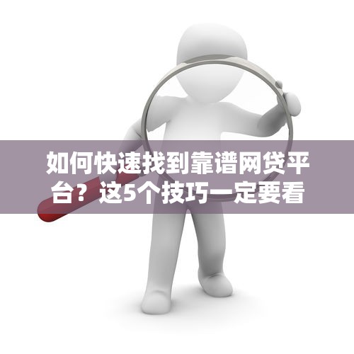 如何快速找到靠谱网贷平台？这5个技巧一定要看