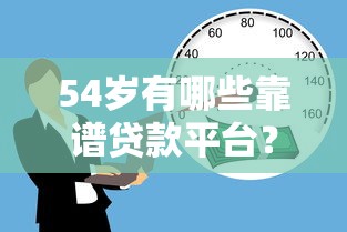 54岁有哪些靠谱贷款平台?中年人借款渠道及申请攻略 54岁有哪些靠谱贷款平台?中年人借款渠道及申请攻略