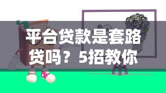平台贷款是套路贷吗？5招教你辨别风险，避免被坑！
