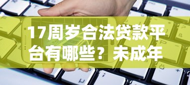 17周岁合法贷款平台有哪些?未成年借款必看指南 17周岁合法贷款平台有哪些?未成年借款必看指南