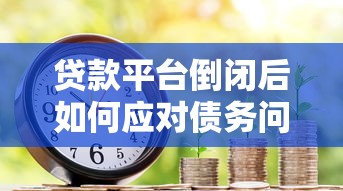 贷款平台倒闭后如何应对债务问题全指南