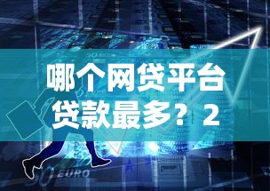 哪个网贷平台贷款最多?2023年十大高额度网贷平台推荐 哪个网贷平台贷款最多?2023年十大高额度网贷平台推荐