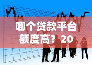 哪个贷款平台额度高？2023年高额度正规借款渠道推荐