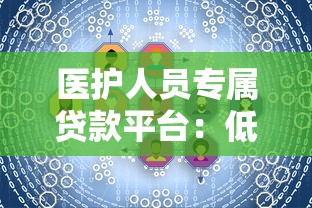 医护人员专属贷款平台：低息快速审批，解决资金需求