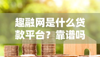 趣融网是什么贷款平台?靠谱吗?用户真实评测告诉你答案! 趣融网是什么贷款平台?靠谱吗?用户真实评测告诉你答案!