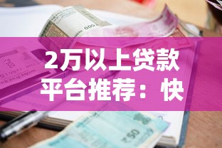 2万以上贷款平台推荐:快速下款、低利率渠道盘点 2万以上贷款平台推荐:快速下款、低利率渠道盘点