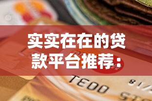 实实在在的贷款平台推荐:正规靠谱、低息安全的选择 实实在在的贷款平台推荐:正规靠谱、低息安全的选择