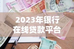 2023年银行在线贷款平台推荐:快速到账、低息靠谱选择 2023年银行在线贷款平台推荐:快速到账、低息靠谱选择