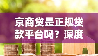 京商贷是正规贷款平台吗?深度解析资质与用户口碑 京商贷是正规贷款平台吗?深度解析资质与用户口碑