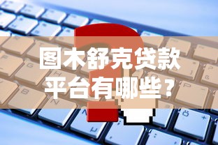图木舒克贷款平台有哪些?正规渠道推荐及申请攻略 图木舒克贷款平台有哪些?正规渠道推荐及申请攻略