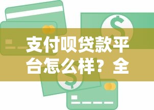 支付呗贷款平台怎么样?全面解析产品特点与用户评价 支付呗贷款平台怎么样?全面解析产品特点与用户评价