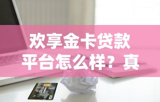 欢享金卡贷款平台怎么样?真实测评+避坑指南 欢享金卡贷款平台怎么样?真实测评+避坑指南