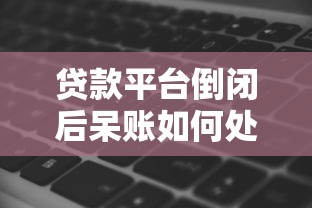 贷款平台倒闭后呆账如何处理?影响征信的5大关键点 贷款平台倒闭后呆账如何处理?影响征信的5大关键点