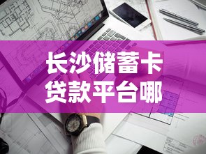 长沙储蓄卡贷款平台哪家靠谱？手把手教你快速申请