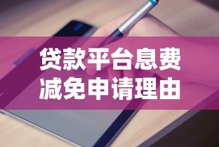 贷款平台息费减免申请理由及实用技巧指南 贷款平台息费减免申请理由及实用技巧指南