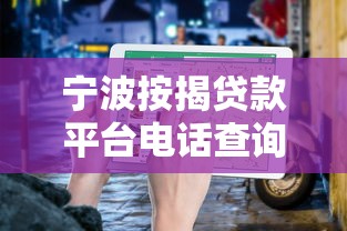 宁波按揭贷款平台电话查询指南及正规渠道推荐 宁波按揭贷款平台电话查询指南及正规渠道推荐