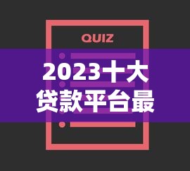 2023十大贷款平台最新排名:正规低息渠道深度评测 2023十大贷款平台最新排名:正规低息渠道深度评测