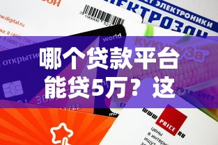 哪个贷款平台能贷5万?这5个渠道额度高下款快 哪个贷款平台能贷5万?这5个渠道额度高下款快
