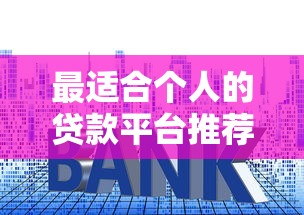 最适合个人的贷款平台推荐:靠谱低利率选择指南 最适合个人的贷款平台推荐:靠谱低利率选择指南