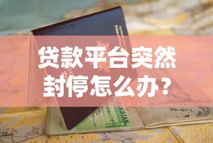 贷款平台突然封停怎么办?这份应急指南请收好 贷款平台突然封停怎么办?这份应急指南请收好